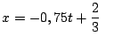 $x = - 0,75 t + \displaystyle\frac{2}{3} \;\;\;$