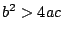 $b^2 > 4 a c$