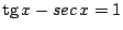 $\mbox{tg}\, x - sec\, x = 1$
