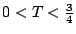 $0 < T <\frac{3}{4}$