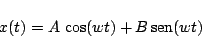 \begin{displaymath}x(t) = A\, \cos(wt) + B\, \mbox{sen}(wt) \end{displaymath}