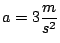 $a = 3 \displaystyle \frac{m}{s^2}$