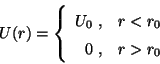 \begin{displaymath}
U(r) = \left\{
\begin{array}{rl}
U_0 \;, & r < r_0 \\
0 \;, & r > r_0
\end{array}
\right.
\end{displaymath}