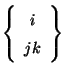 $\left\{ \begin{array}{c} i\\ jk \end{array} \right\}$