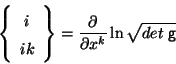 \begin{displaymath}
\displaystyle \left\{ \begin{array}{c} i\\ ik \end{array} \...
...} =
\frac{\partial}{\partial x^k} \ln \sqrt{det \;{\sf g}}
\end{displaymath}