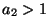 $a_2 > 1$