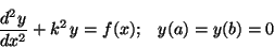 \begin{displaymath}\frac{d^2y}{dx^2} + k^2 \,y = f(x); \;\;\; y(a)=y(b)=0 \end{displaymath}