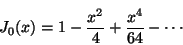 \begin{displaymath}
J_0(x) = 1 - \frac{x^2}{4} + \frac{x^4}{64} - \cdots
\end{displaymath}