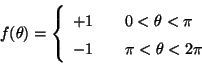 \begin{displaymath}f(\theta) = \left\{ \begin{array}{lcl}
+1 && 0 < \theta <\pi\\
-1 && \pi< \theta < 2 \pi
\end{array} \right. \end{displaymath}