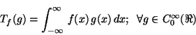 \begin{displaymath}
T_f(g) = \int_{-\infty}^{\infty} \, f(x) \, g(x) \, dx ; \;\;
\forall g \in C_0^{\infty}(\Re)
\end{displaymath}