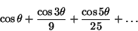 \begin{displaymath}
\cos \theta + \frac{\cos 3\theta}{9} + \frac{\cos 5\theta}{25}
+ \dots
\end{displaymath}