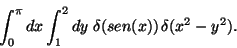 \begin{displaymath}
\int_0^{\pi} dx \int_1^2 dy \; \delta(sen(x)) \,\delta(x^2-y^2).
\end{displaymath}