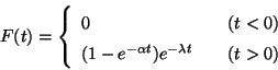 \begin{displaymath}
F(t) = \left\{
\begin{array}{lcr}
0 && (t<0)\\
(1-e^{-\alpha t})e^{-\lambda t} && (t>0)
\end{array}
\right.
\end{displaymath}