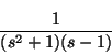 \begin{displaymath}\frac{1}{(s^2 + 1)(s - 1)} \end{displaymath}