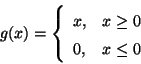 \begin{displaymath}
g(x) = \left\{ \begin{array}{lr}
x, & x \geq 0 \\
0, & x \leq 0 \\
\end{array} \right.
\end{displaymath}