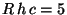 $R\,h\,c = 5$