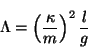 \begin{displaymath}
\Lambda = \left( \frac{\kappa}{m} \right)^2 \frac{l}{g}
\end{displaymath}