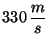 $330\,\displaystyle\frac{m}{s}$