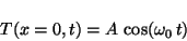 \begin{displaymath}T(x=0,t) = A \, \cos(\omega_0 \, t) \end{displaymath}