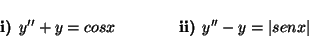 \begin{displaymath}
\mbox{\bf i) } y'' + y = cos x
\qquad \qquad
\mbox{\bf ii) } y'' - y = \vert sen x\vert
\end{displaymath}