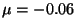 $\mu = -0.06$