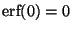 $\mbox{erf}(0) = 0$