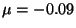 $\mu = -0.09$