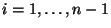 $i = 1, \dots, n-1$