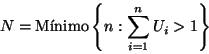 \begin{displaymath}
N = \mbox{M\'\i nimo} \left\{ n : \sum_{i=1}^n U_i > 1 \right\}
\end{displaymath}