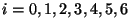 $i = 0, 1, 2, 3, 4, 5, 6$