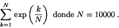 \begin{displaymath}
\sum_{i=1}^N \,\exp \left( \displaystyle\frac{i}{n} \right)
\mbox{ donde }N=10000 \;.
\end{displaymath}