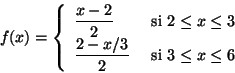 \begin{displaymath}
f(x) = \left\{
\begin{array}{ll}
\displaystyle\frac{x-2}{...
...2-x/3}{2} & \mbox{ si } 3 \leq x \leq 6
\end{array}
\right.
\end{displaymath}