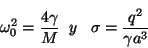 \begin{displaymath}
\omega_0^2 = \frac{4 \gamma}{M} \;\; y \;\;\;
\sigma = \frac{q^2}{\gamma a^3}
\end{displaymath}