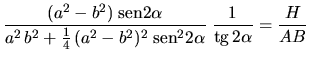 $\displaystyle \frac{(a^2 - b^2) \;\mbox{sen} 2\alpha}
{a^2 \,b^2 + \frac{1}{4} ...
... b^2)^2 \;\mbox{sen}^2 2\alpha}
\;\frac{1}{\mbox{tg} \,2 \alpha}
= \frac{H}{AB}$