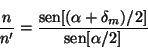 \begin{displaymath}
\frac{n}{n'} = \frac{\mbox{sen}[(\alpha+\delta _m)/2]}
{\mbox{sen}[\alpha/2]}
\end{displaymath}