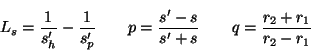 \begin{displaymath}
L_s = \frac{1}{s'_h} - \frac{1}{s'_p} \qquad
p = \frac{s'-s}{s'+s} \qquad
q = \frac{r_2 + r_1}{r_2 - r_1}
\end{displaymath}