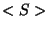 $<S>$