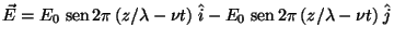$\vec{E} =
E_0 \;\mbox{sen} \,2 \pi \,(z / \lambda - \nu t) \;\hat{i} -
E_0 \;\mbox{sen} \,2 \pi \,(z / \lambda - \nu t) \;\hat{j}$