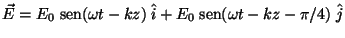 $\vec{E} = E_0 \;\mbox{sen} (\omega t - k z) \;\hat{i} +
E_0 \;\mbox{sen} (\omega t - k z - \pi / 4) \;\hat{j}$