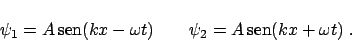 \begin{displaymath}
\psi_1 = A \,\mbox{sen} (kx -\omega t) \qquad
\psi_2 = A \,\mbox{sen} (kx +\omega t) \;.
\end{displaymath}