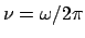 $\nu = \omega / 2 \pi$