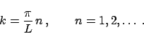 \begin{displaymath}
k = \frac{\pi}{L} \,n \,, \qquad n = 1, 2, \ldots \;.
\end{displaymath}