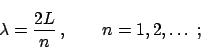 \begin{displaymath}
\lambda = \frac{2L}{n} \,, \qquad n = 1, 2, \ldots \;;
\end{displaymath}