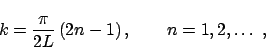 \begin{displaymath}
k = \frac{\pi}{2L} \,(2n-1) \,, \qquad n = 1, 2, \ldots \;,
\end{displaymath}