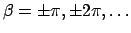 $\beta = \pm \pi, \pm 2 \pi, \dots$