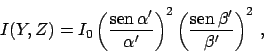 \begin{displaymath}
I(Y,Z) = I_0
\left( \frac{\mbox{sen} \, \alpha'}{\alpha'} ...
...)^2
\left( \frac{\mbox{sen} \, \beta'}{\beta'} \right)^2 \,,
\end{displaymath}