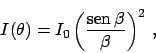 \begin{displaymath}
I(\theta) = I_0 \left( \frac{\mbox{sen} \, \beta}{\beta} \right)^2
\,,
\end{displaymath}