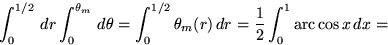 \begin{displaymath}
\int_0^{1/2} \,dr \int_0^{\theta_m} \, d\theta =
\int_0^{1...
...ta_m(r) \,dr =
\frac{1}{2} \int_0^1 \mbox{arc} \cos x \,dx =
\end{displaymath}