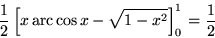 \begin{displaymath}
\frac{1}{2} \left[ x \,\mbox{arc} \cos x - \sqrt{1 - x^2} \right]_0^1
= \frac{1}{2}
\end{displaymath}