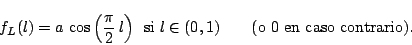 \begin{displaymath}
f_L(l) =
a \, \cos \left( \displaystyle\frac{\pi}{2} \,l \...
...{ si $l \in (0,1)$}
\qquad \mbox{(o $0$ en caso contrario).}
\end{displaymath}